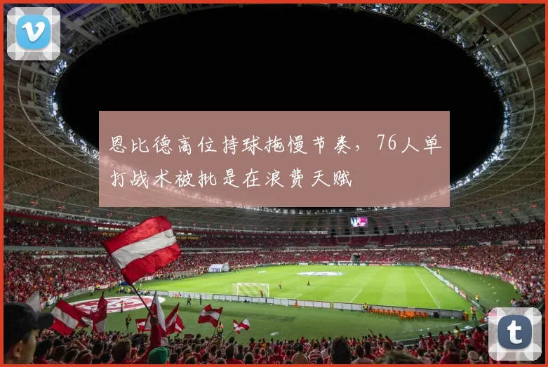 恩比德高位持球拖慢节奏，76人单打战术被批是在浪费天赋