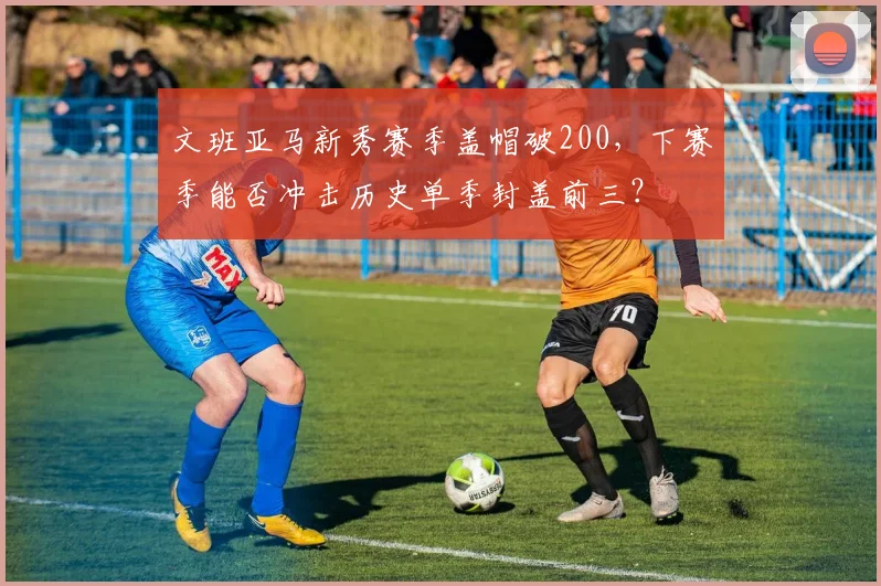 文班亚马新秀赛季盖帽破200，下赛季能否冲击历史单季封盖前三？